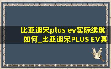 比亚迪宋plus ev实际续航如何_比亚迪宋PLUS EV真实续航